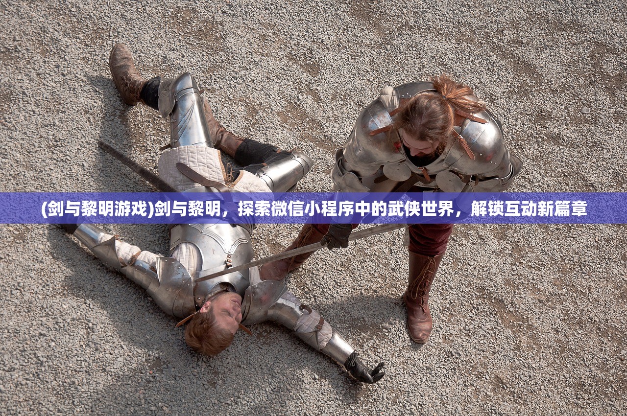 (剑与黎明游戏)剑与黎明，探索微信小程序中的武侠世界，解锁互动新篇章