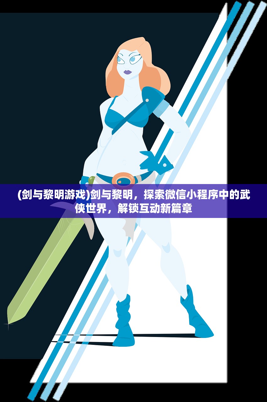 (剑与黎明游戏)剑与黎明，探索微信小程序中的武侠世界，解锁互动新篇章