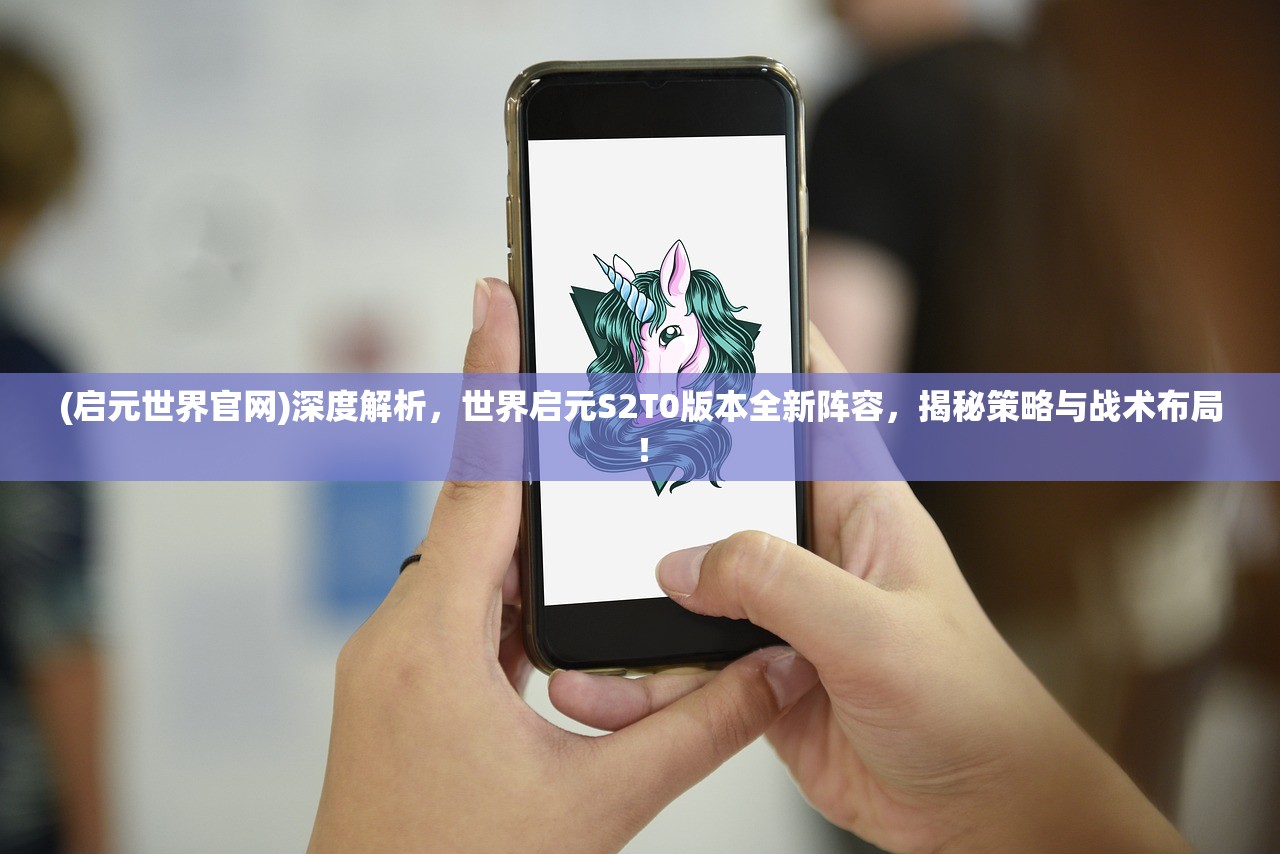 (启元世界官网)深度解析，世界启元S2T0版本全新阵容，揭秘策略与战术布局！