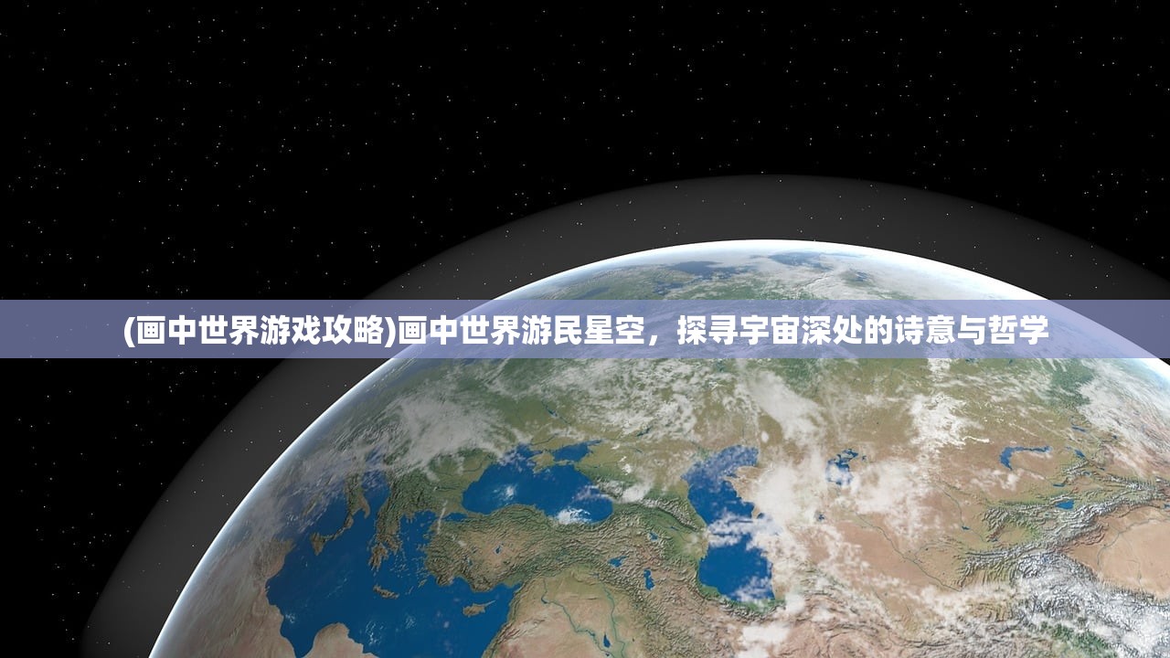 (画中世界游戏攻略)画中世界游民星空，探寻宇宙深处的诗意与哲学