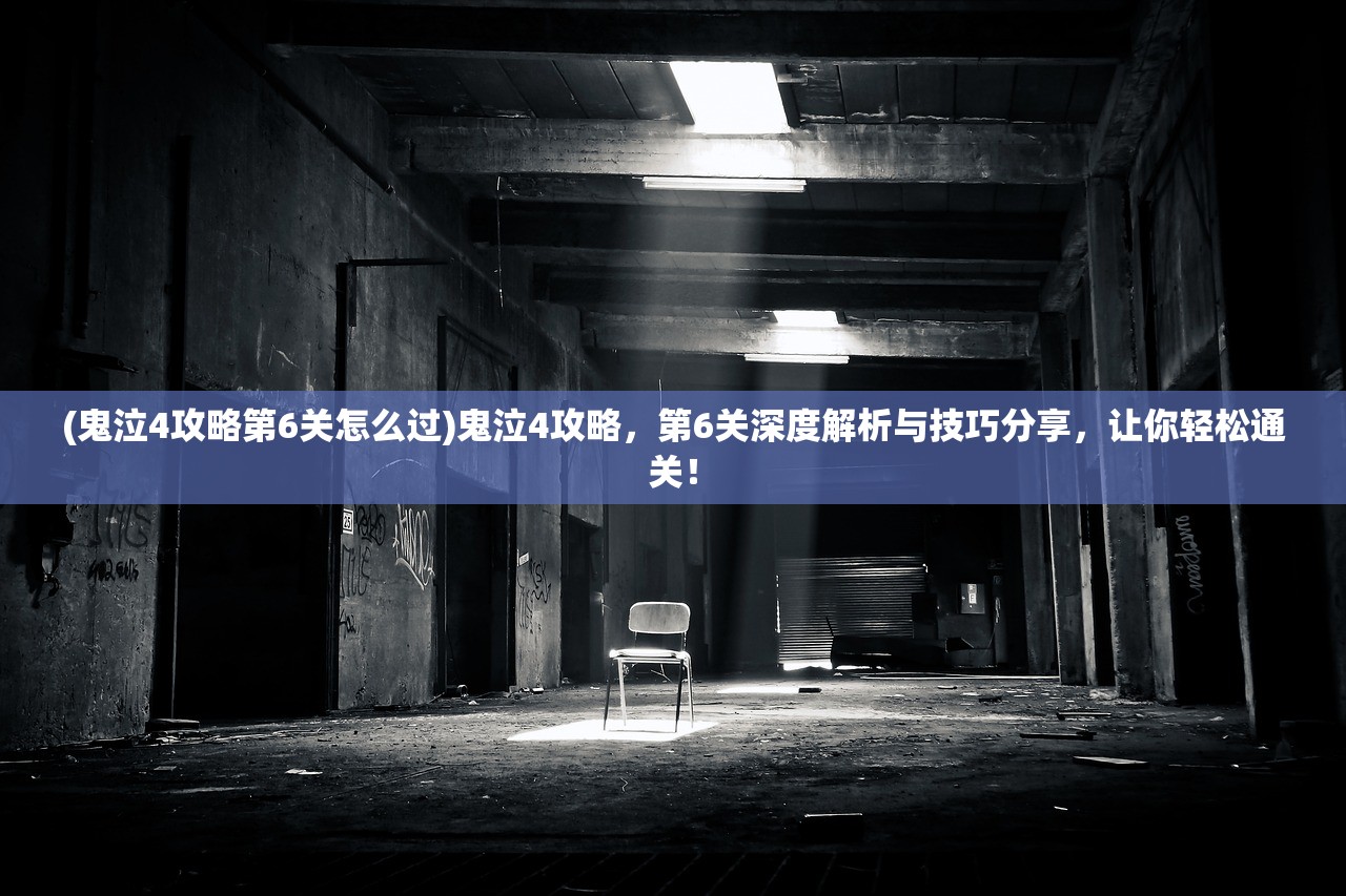 (鬼泣4攻略第6关怎么过)鬼泣4攻略，第6关深度解析与技巧分享，让你轻松通关！