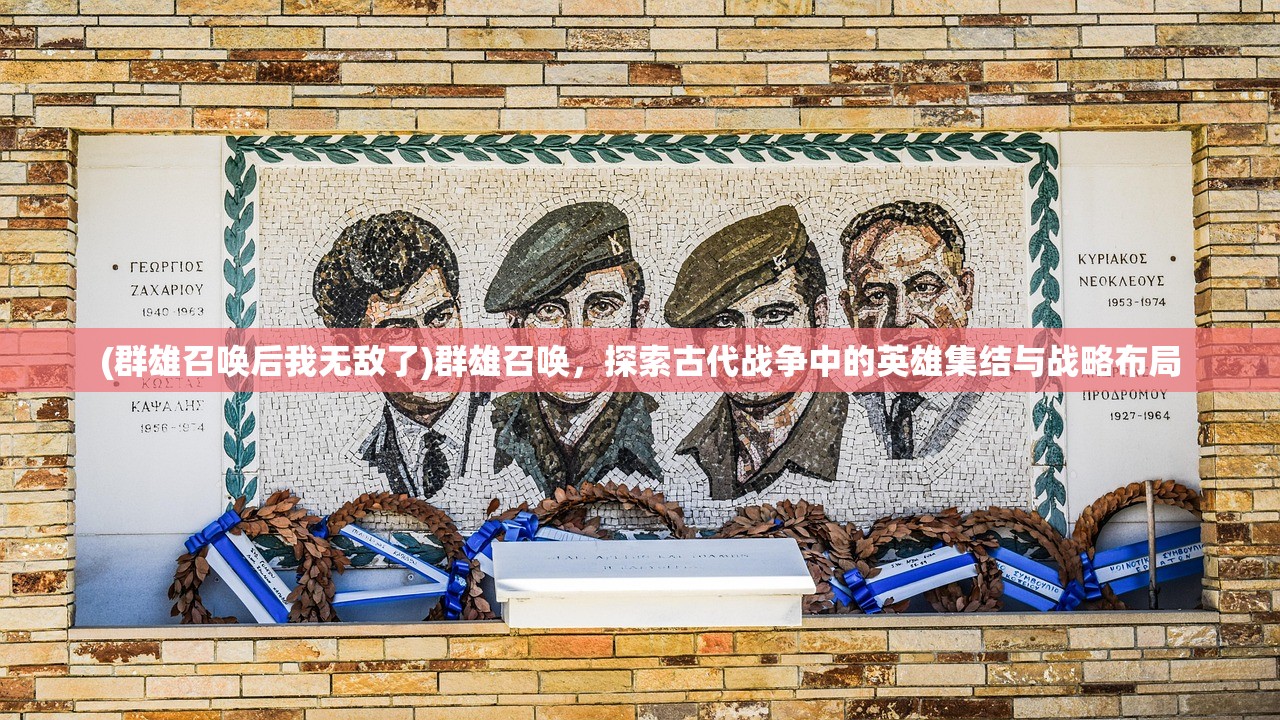 (群雄召唤后我无敌了)群雄召唤，探索古代战争中的英雄集结与战略布局