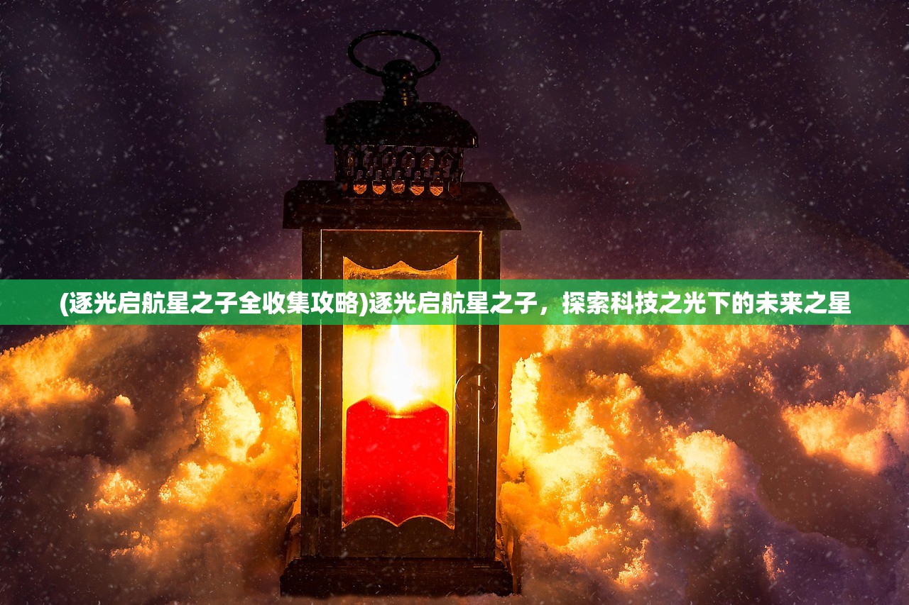 (逐光启航星之子全收集攻略)逐光启航星之子，探索科技之光下的未来之星