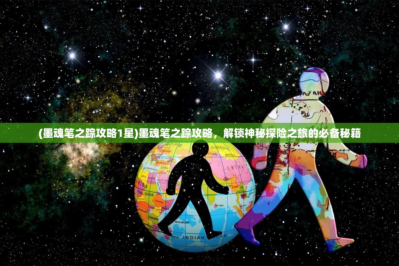 (墨魂笔之踪攻略1星)墨魂笔之踪攻略，解锁神秘探险之旅的必备秘籍