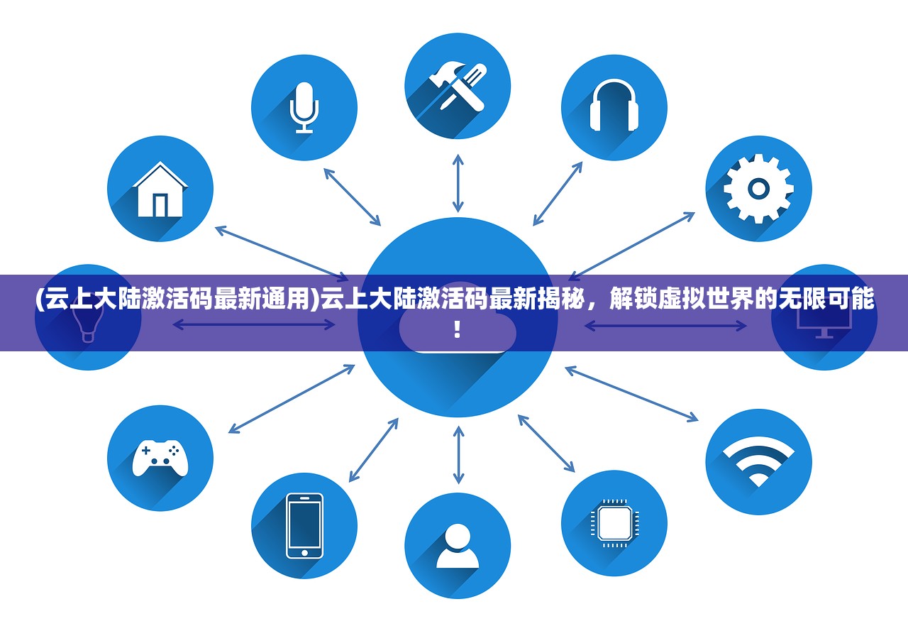 (云上大陆激活码最新通用)云上大陆激活码最新揭秘，解锁虚拟世界的无限可能！