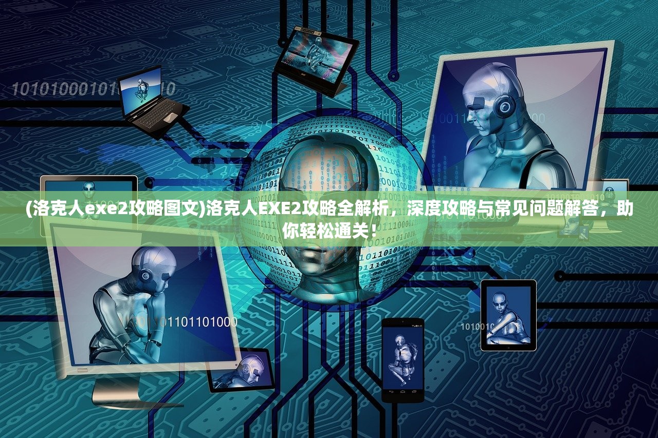 (洛克人exe2攻略图文)洛克人EXE2攻略全解析，深度攻略与常见问题解答，助你轻松通关！