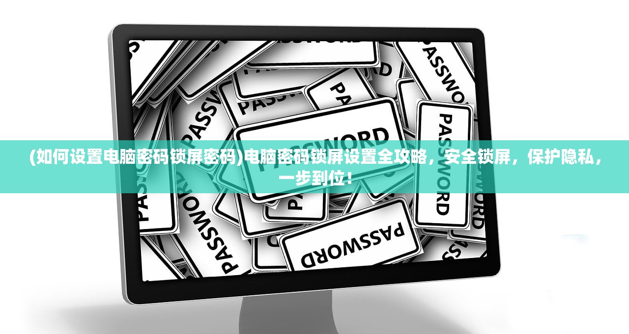 (如何设置电脑密码锁屏密码)电脑密码锁屏设置全攻略，安全锁屏，保护隐私，一步到位！