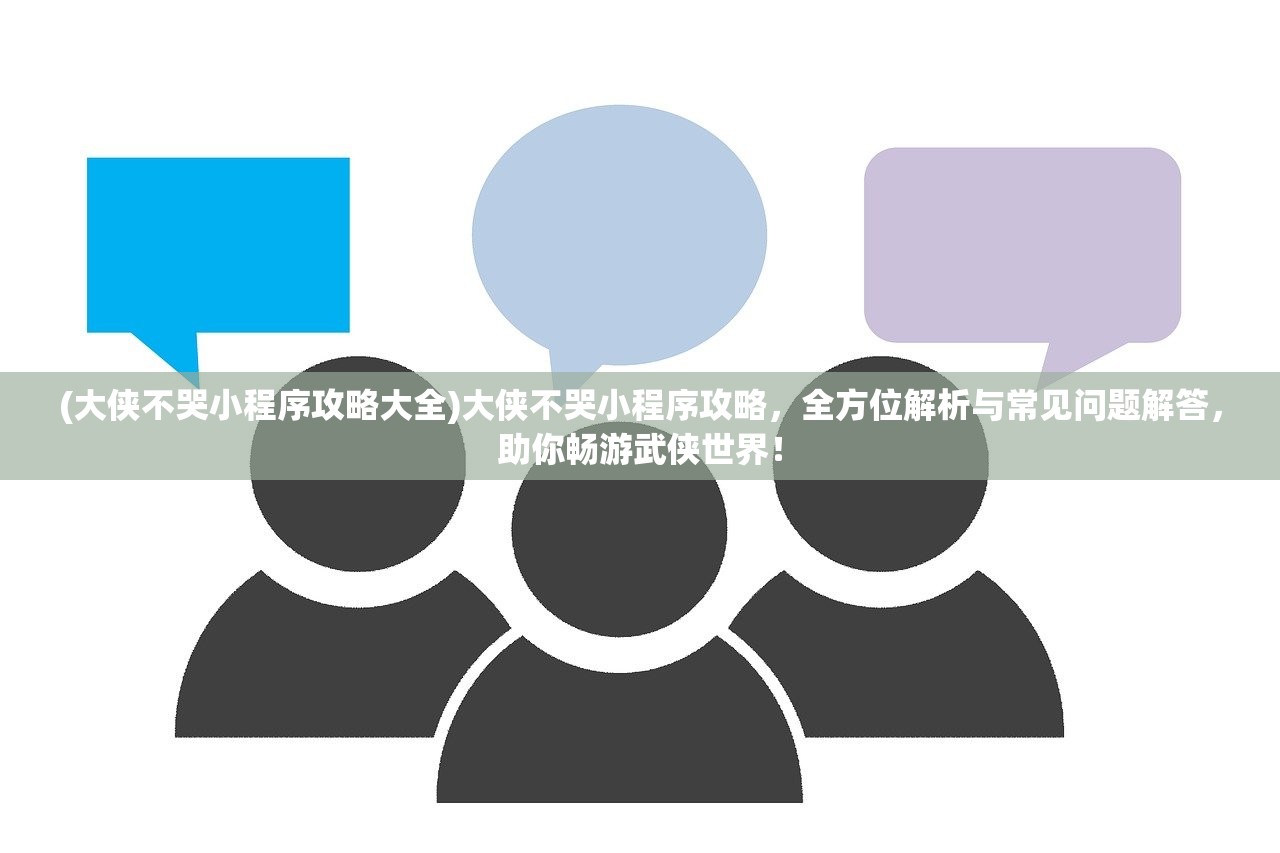 (大侠不哭小程序攻略大全)大侠不哭小程序攻略，全方位解析与常见问题解答，助你畅游武侠世界！