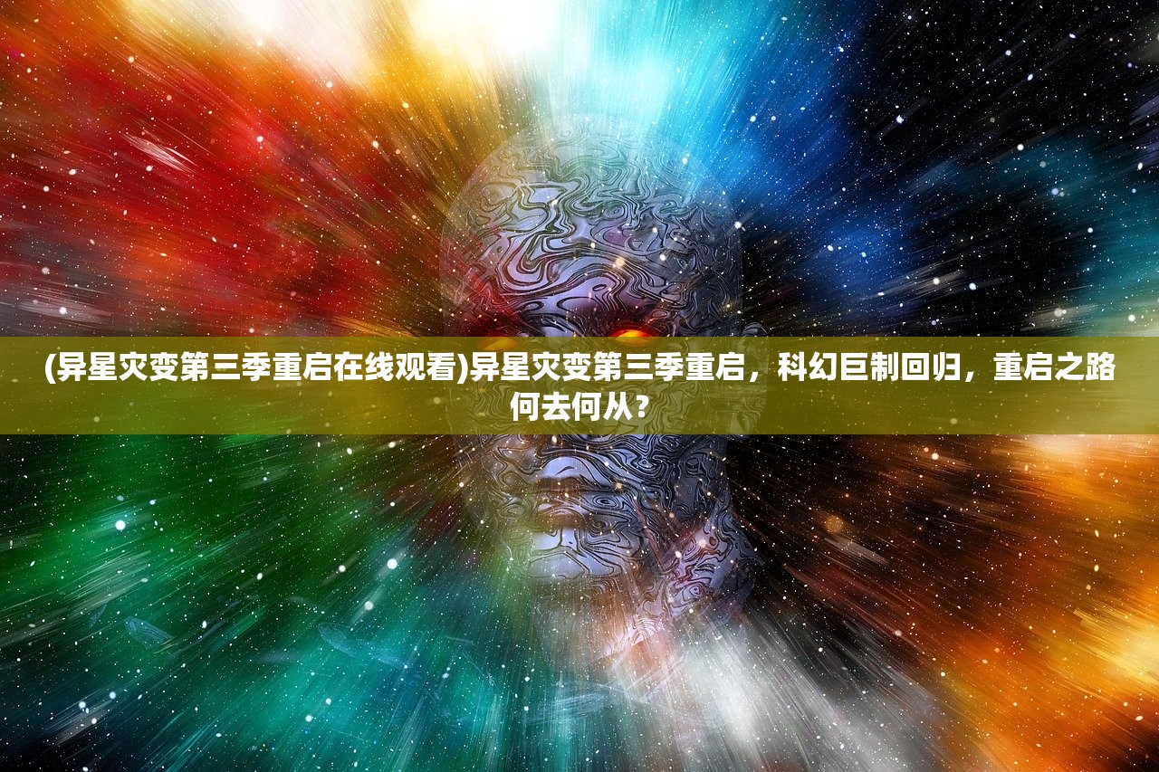 (异星灾变第三季重启在线观看)异星灾变第三季重启，科幻巨制回归，重启之路何去何从？