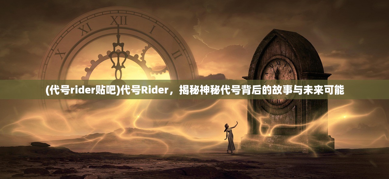 (代号rider贴吧)代号Rider，揭秘神秘代号背后的故事与未来可能