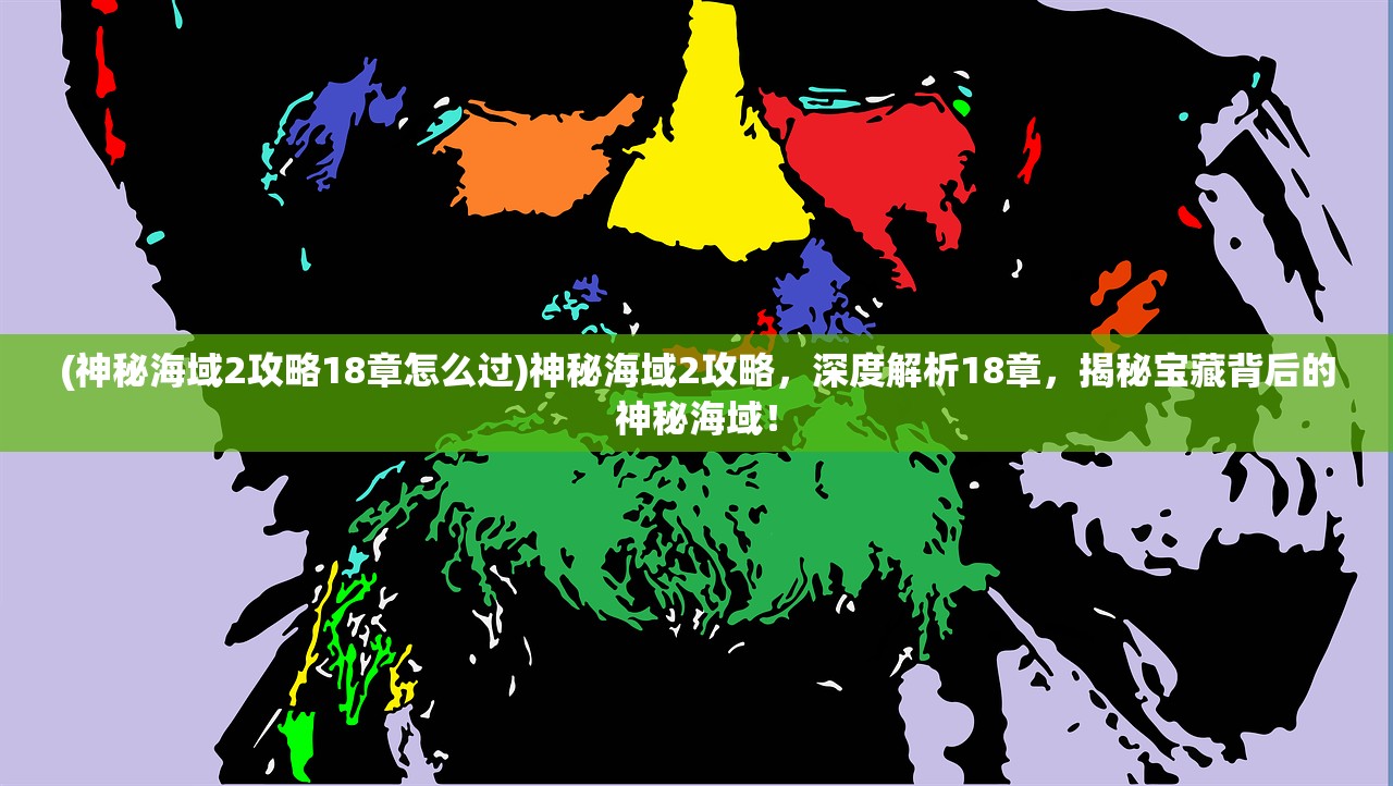 (神秘海域2攻略18章怎么过)神秘海域2攻略，深度解析18章，揭秘宝藏背后的神秘海域！