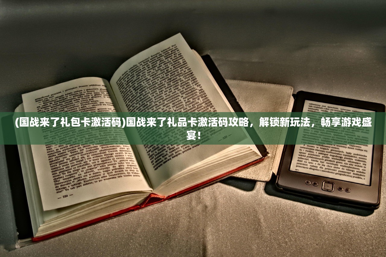 (国战来了礼包卡激活码)国战来了礼品卡激活码攻略，解锁新玩法，畅享游戏盛宴！