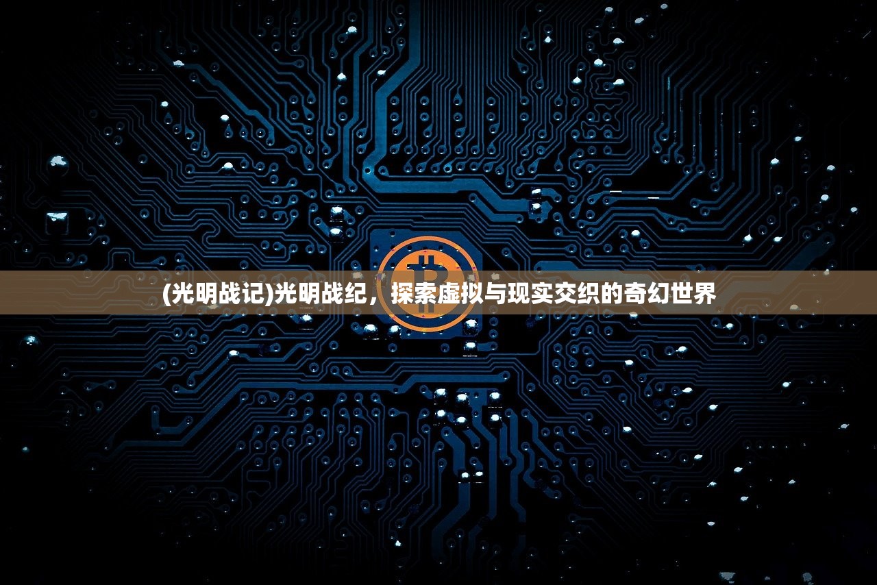 (光明战记)光明战纪，探索虚拟与现实交织的奇幻世界