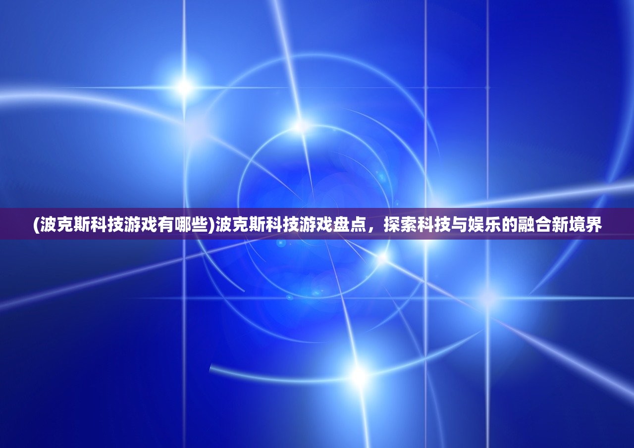 (波克斯科技游戏有哪些)波克斯科技游戏盘点，探索科技与娱乐的融合新境界