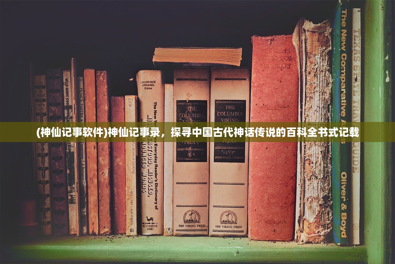 (神仙记事软件)神仙记事录，探寻中国古代神话传说的百科全书式记载