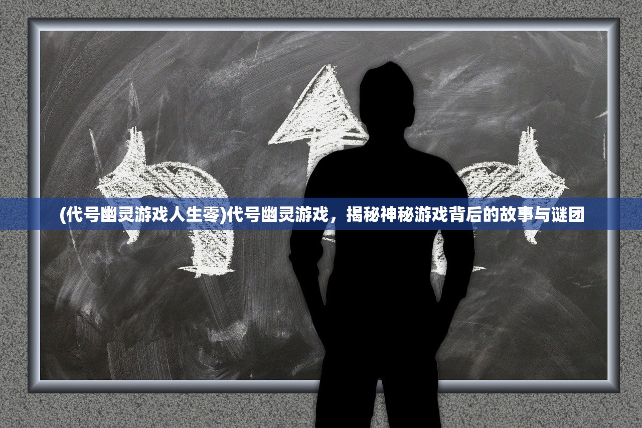 (代号幽灵游戏人生零)代号幽灵游戏，揭秘神秘游戏背后的故事与谜团