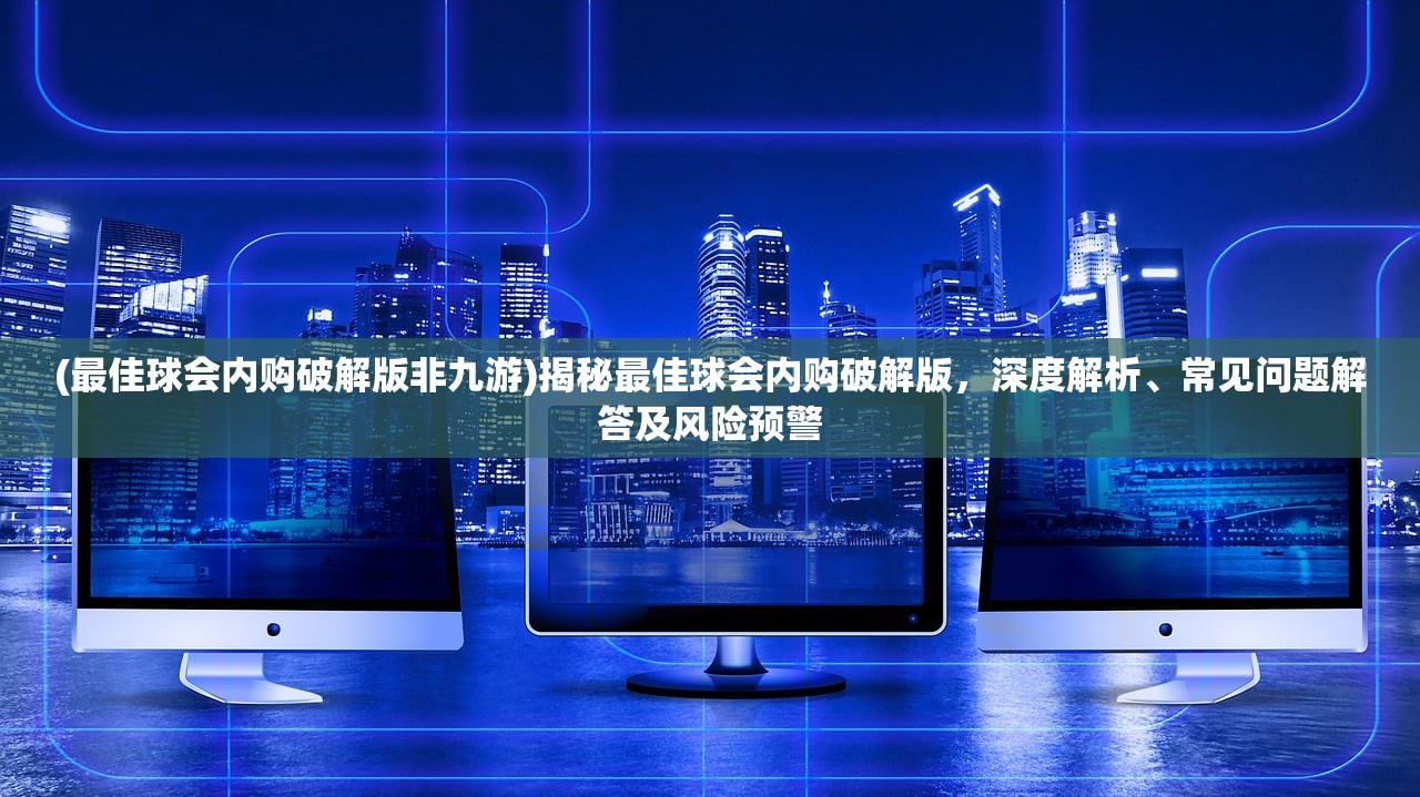 (最佳球会内购破解版非九游)揭秘最佳球会内购破解版，深度解析、常见问题解答及风险预警